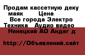 Продам кассетную деку, маяк-231 › Цена ­ 1 500 - Все города Электро-Техника » Аудио-видео   . Ненецкий АО,Андег д.